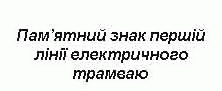 Подпись: Пам’ятний знак першій лінії електричного трамваю